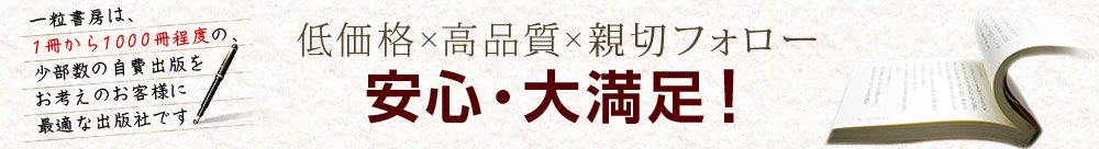 自費出版の一粒書房なら安心の高品質、低価格。親切フォローが好評です。