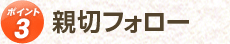 ポイント3　親切フォロー